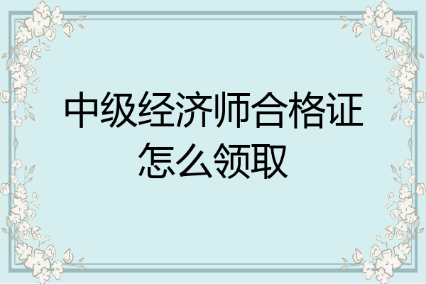 中级经济师合格证怎么领取
