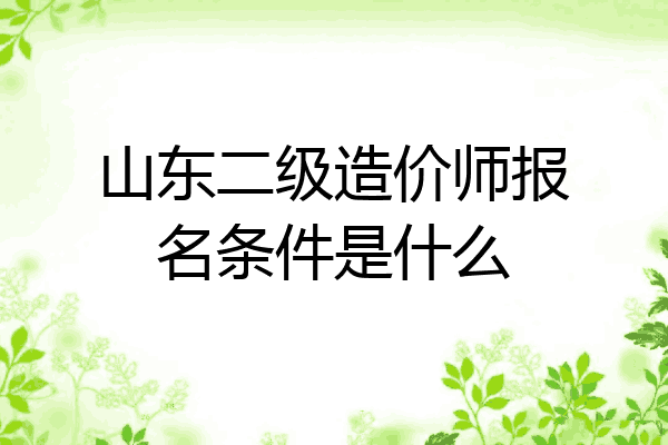山东二级造价师报名条件是什么