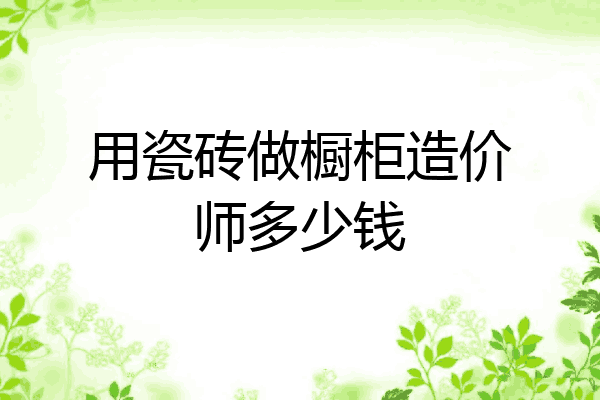 用瓷砖做橱柜造价师多少钱