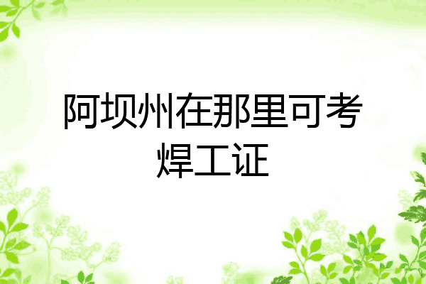 阿坝州在那里可考焊工证