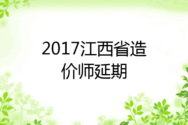 2017江西省造价师延期