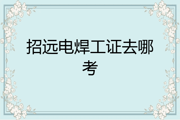 招远电焊工证去哪考