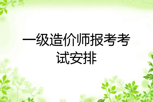 一级造价师报考考试安排