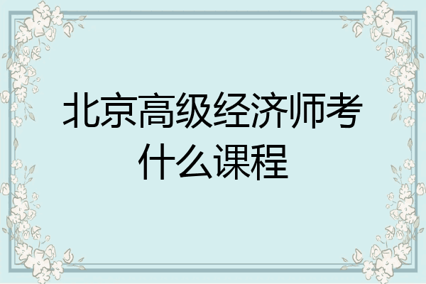 北京高级经济师考什么课程