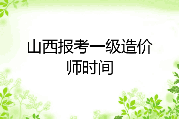 山西报考一级造价师时间