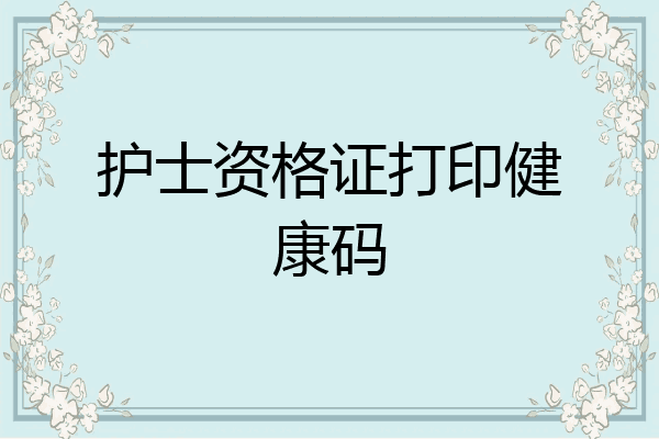 护士资格证打印健康码