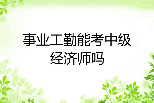 事业工勤能考中级经济师吗