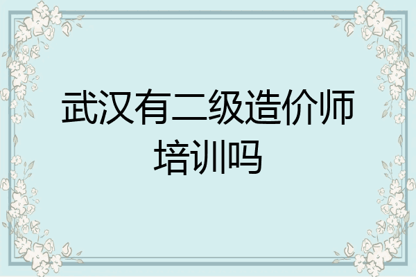 武汉有二级造价师培训吗