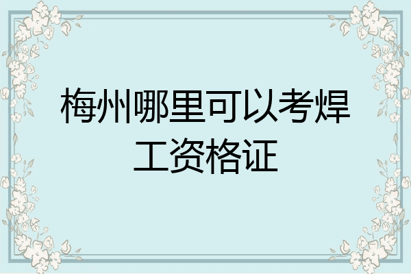 梅州哪里可以考焊工资格证