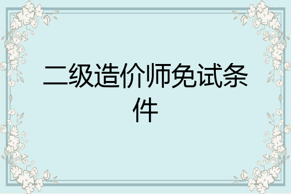 二级造价师免试条件