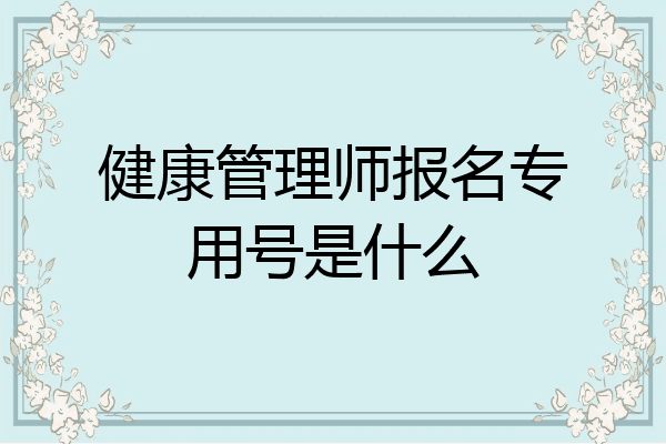 健康管理师报名专用号是什么