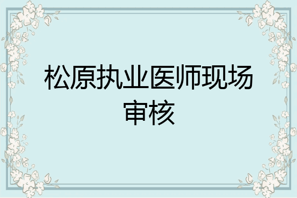 松原执业医师现场审核