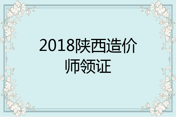 2018陕西造价师领证