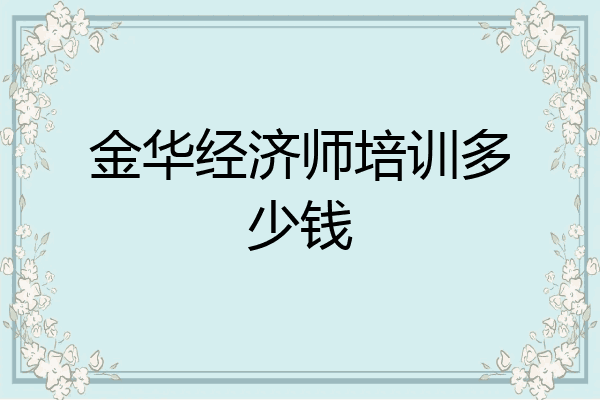 金华经济师培训多少钱