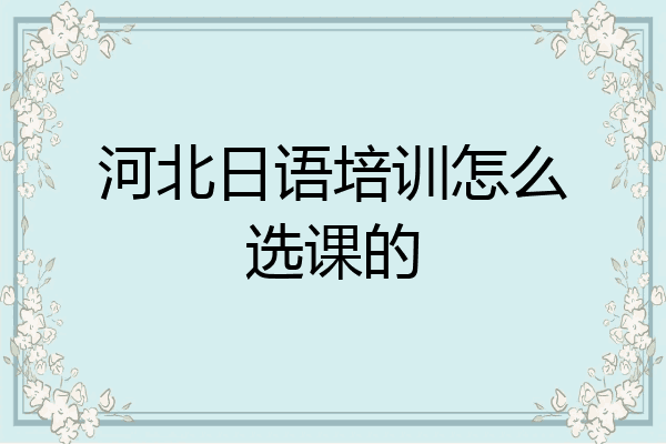 河北日语培训怎么选课的
