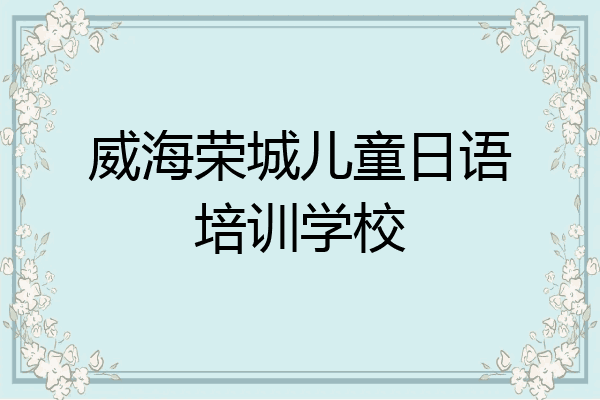 威海荣城儿童日语培训学校