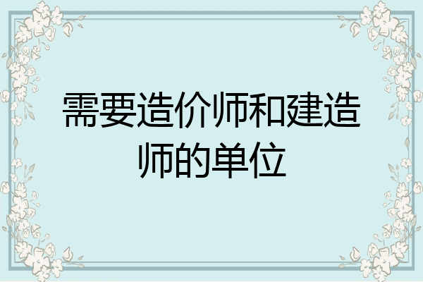 需要造价师和建造师的单位