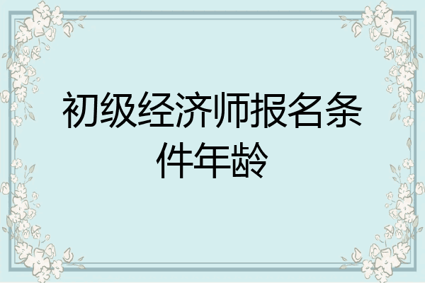 初级经济师报名条件年龄
