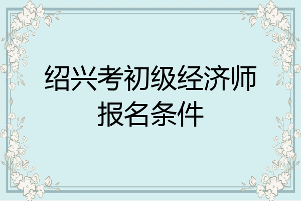 绍兴考初级经济师报名条件
