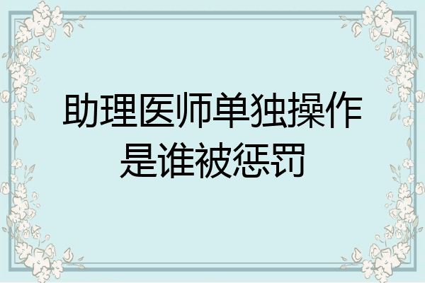 助理医师单独操作是谁被惩罚