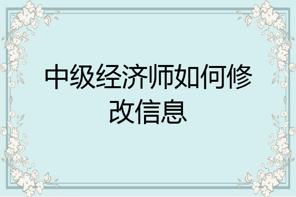中级经济师如何修改信息