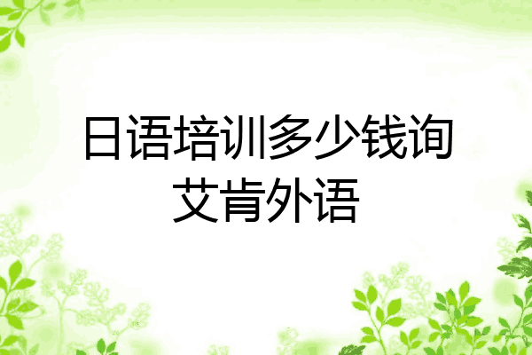 日语培训多少钱询艾肯外语