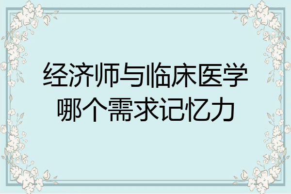 经济师与临床医学哪个需求记忆力
