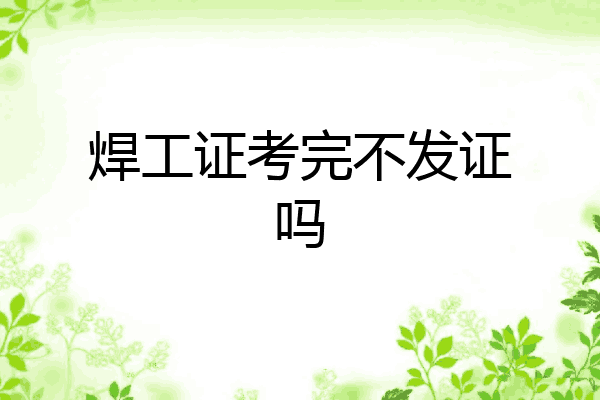 焊工证考完不发证吗