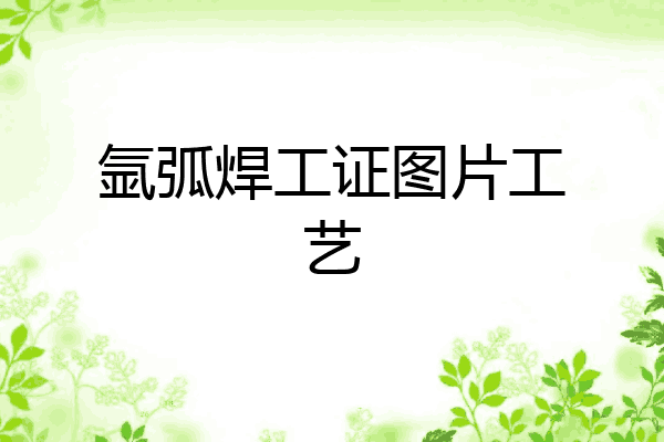 氩弧焊工证图片工艺