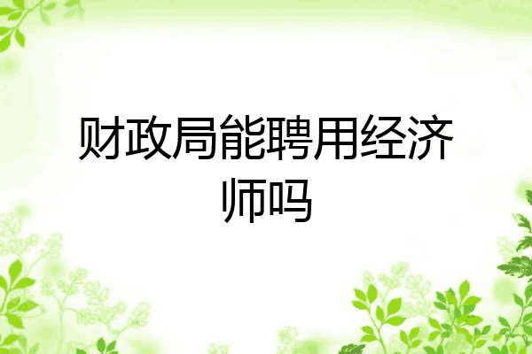 财政局能聘用经济师吗