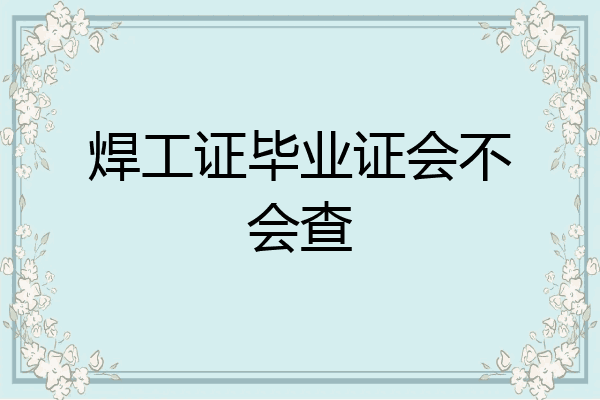 焊工证毕业证会不会查