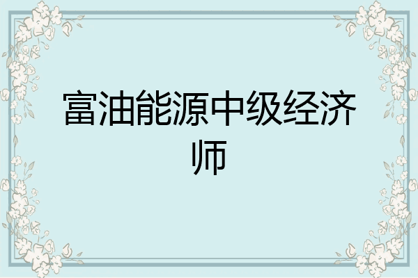 富油能源中级经济师