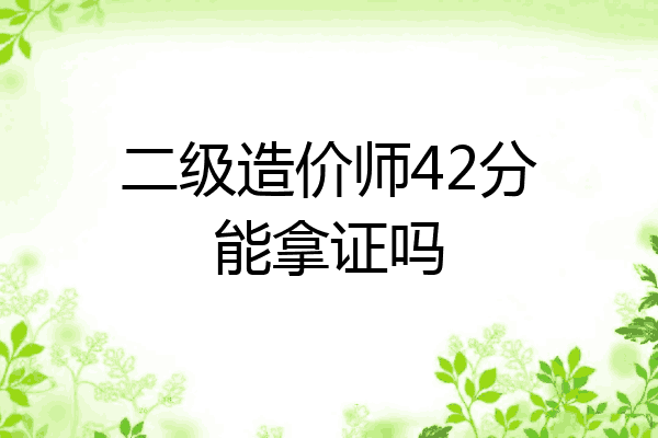 二级造价师42分能拿证吗