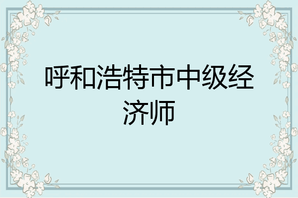 呼和浩特市中级经济师