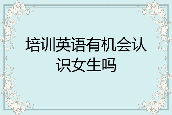 培训英语有机会认识女生吗