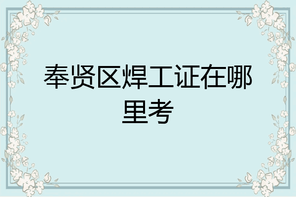 奉贤区焊工证在哪里考