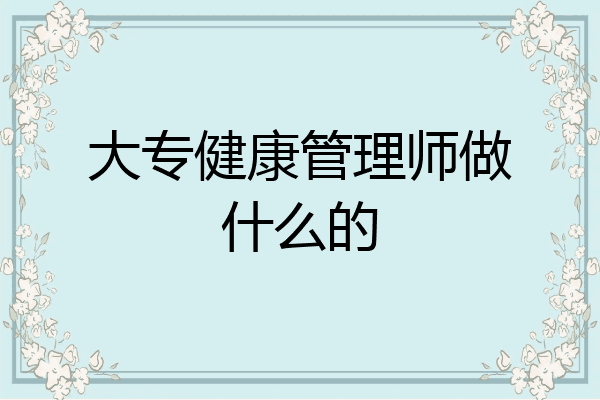 大专健康管理师做什么的