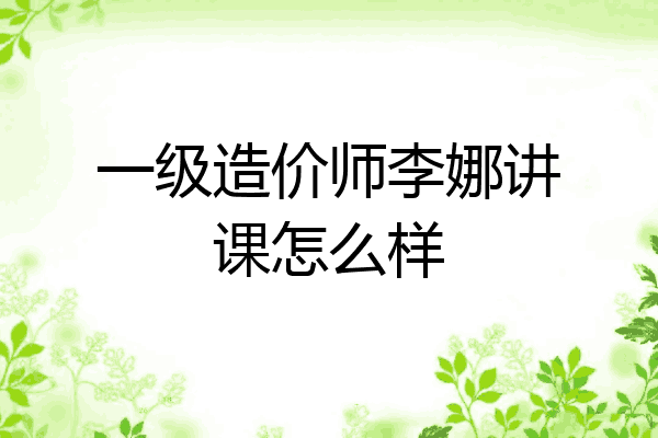 一级造价师李娜讲课怎么样