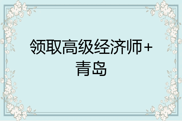 领取高级经济师+青岛