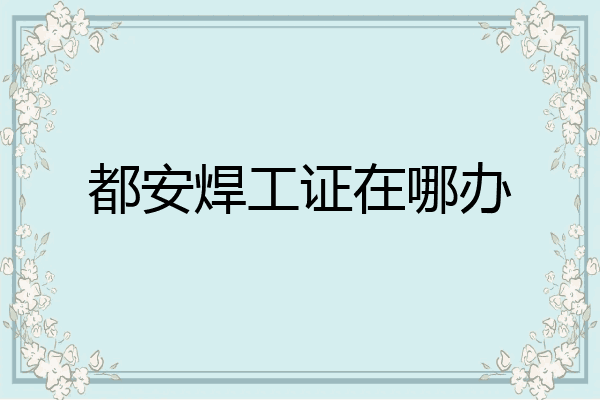 都安焊工证在哪办
