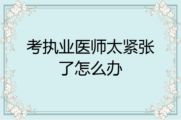 考执业医师太紧张了怎么办