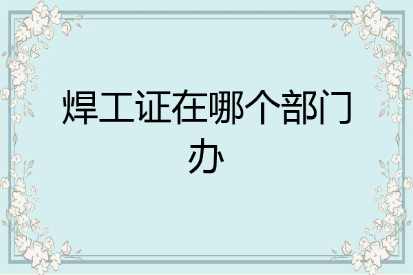 焊工证在哪个部门办