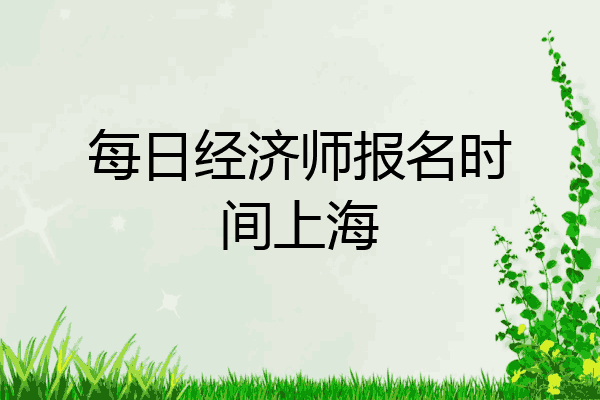每日经济师报名时间上海