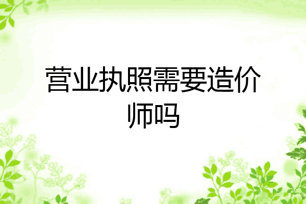 营业执照需要造价师吗