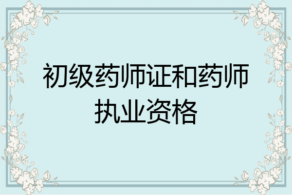 初级药师证和药师执业资格