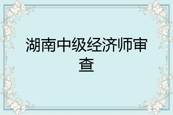 湖南中级经济师审查