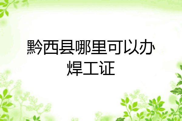 黔西县哪里可以办焊工证