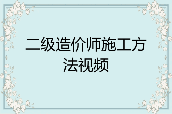 二级造价师施工方法视频