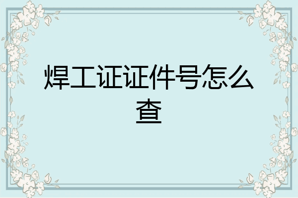 焊工证证件号怎么查