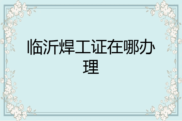 临沂焊工证在哪办理